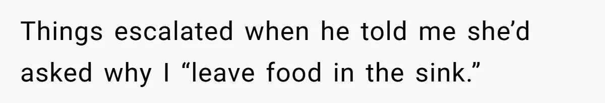 Things escalated when he told me she’d asked why I “leave food in the sink.”
