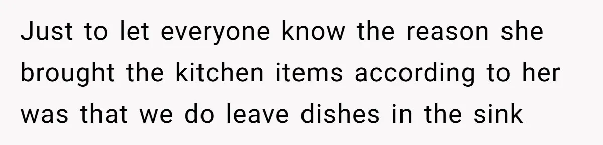 Just to let everyone know the reason she brought the kitchen items according to her was that we do leave dishes in the sink