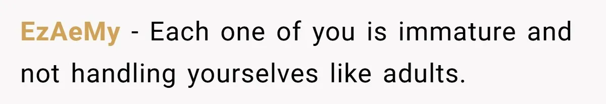 EzAeMy − Each one of you is immature and not handling yourselves like adults.