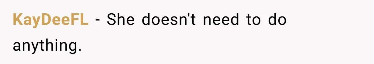 KayDeeFL − She doesn't need to do anything.