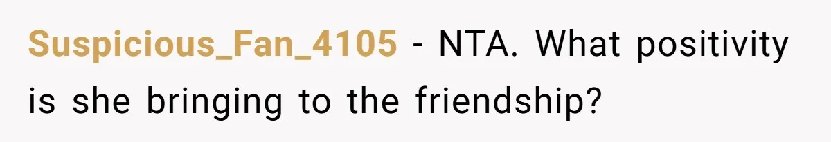 Suspicious_Fan_4105 − NTA. What positivity is she bringing to the friendship?