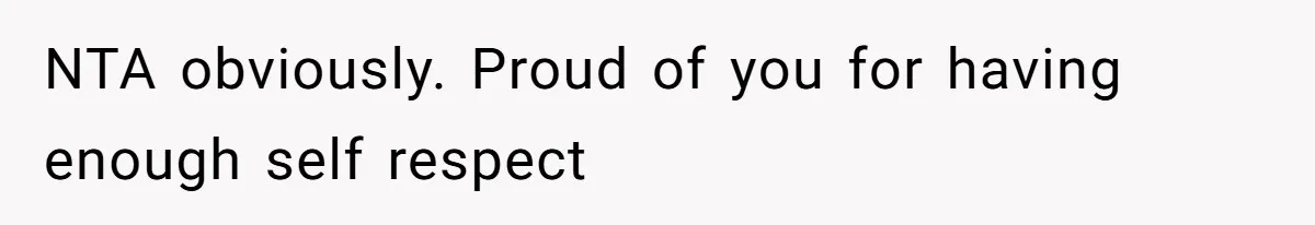 NTA obviously. Proud of you for having enough self respect