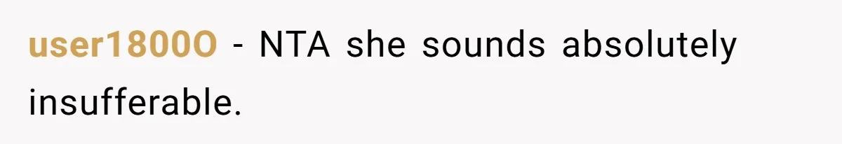 user1800O − NTA she sounds absolutely insufferable.