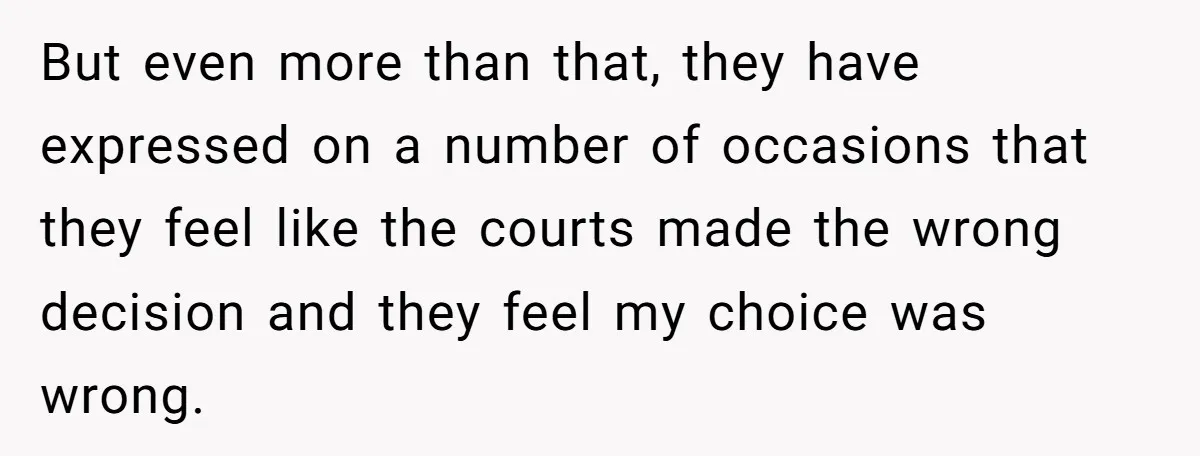 But even more than that, they have expressed on a number of occasions that they feel like the courts made the wrong decision and they feel my choice was wrong.