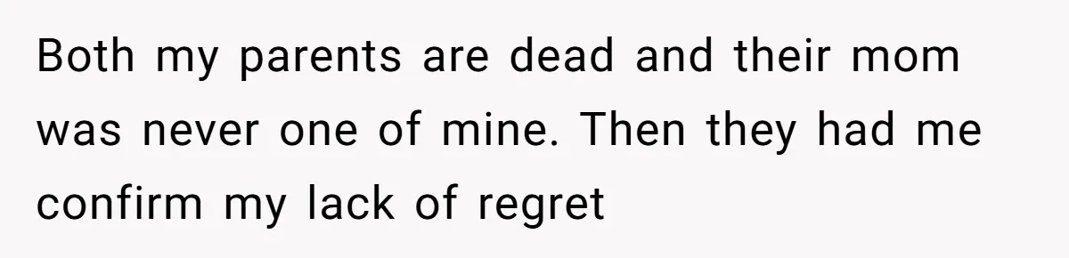 Both my parents are dead and their mom was never one of mine. Then they had me confirm my lack of regret