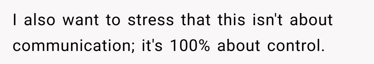 I also want to stress that this isn't about communication; it's 100% about control.