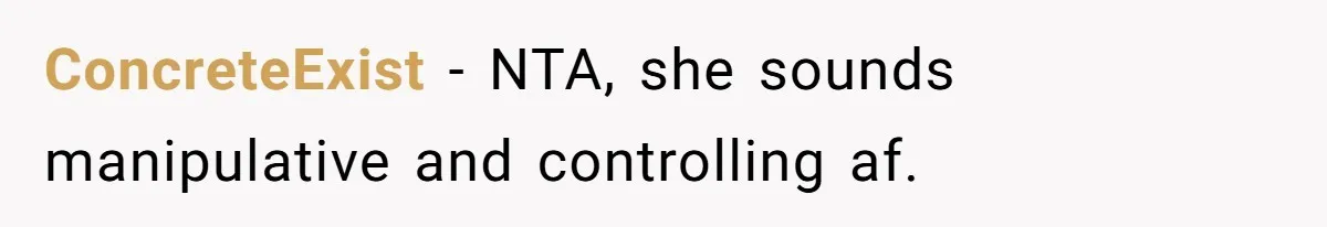 ConcreteExist − NTA, she sounds manipulative and controlling af.