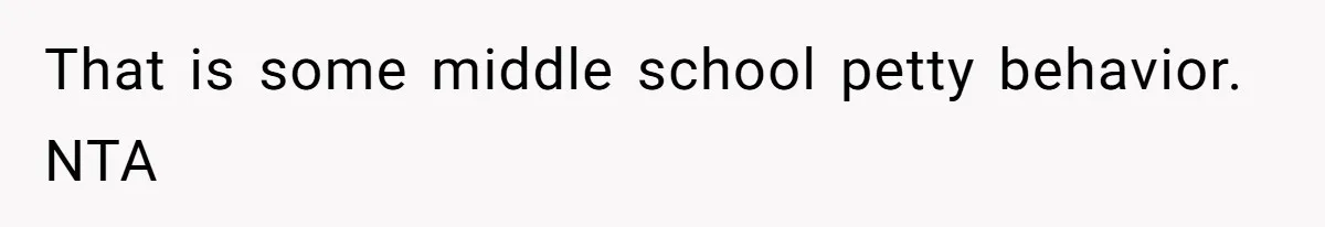 That is some middle school petty behavior. NTA