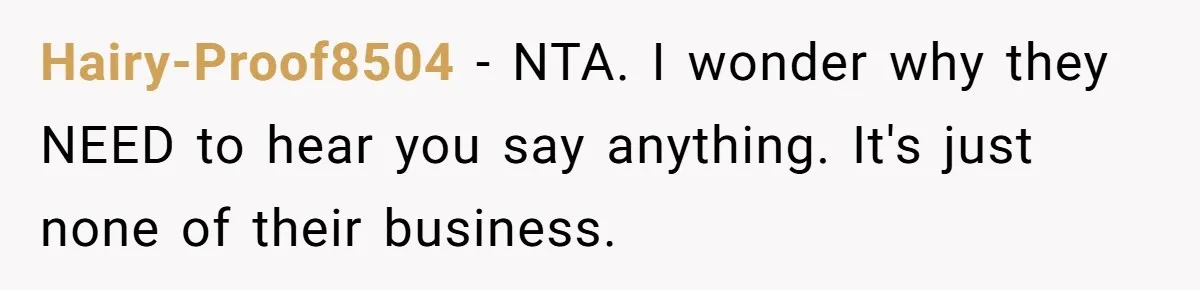 Hairy-Proof8504 − NTA. I wonder why they NEED to hear you say anything. It's just none of their business.