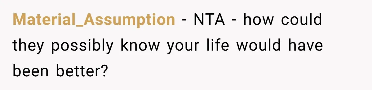 Material_Assumption − NTA - how could they possibly know your life would have been better?