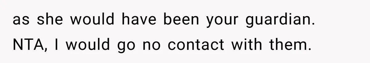 as she would have been your guardian. NTA, I would go no contact with them.