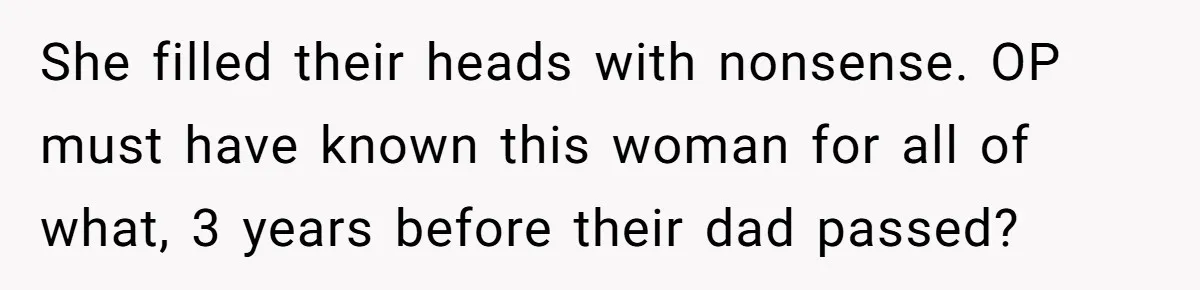 She filled their heads with nonsense. OP must have known this woman for all of what, 3 years before their dad passed?