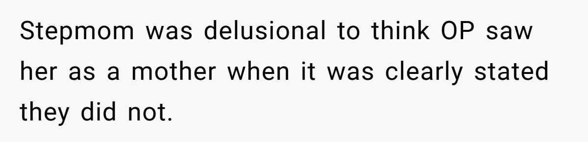 Stepmom was delusional to think OP saw her as a mother when it was clearly stated they did not.