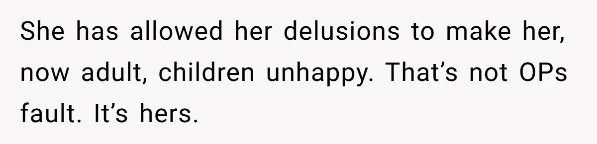 She has allowed her delusions to make her, now adult, children unhappy. That’s not OPs fault. It’s hers.
