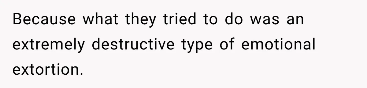 Because what they tried to do was an extremely destructive type of emotional extortion.