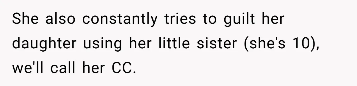 She also constantly tries to guilt her daughter using her little sister (she's 10), we'll call her CC.