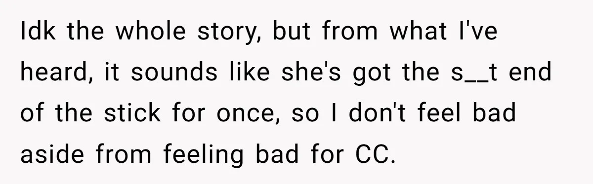 Idk the whole story, but from what I've heard, it sounds like she's got the s__t end of the stick for once, so I don't feel bad aside from feeling...
