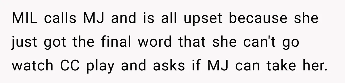 MIL calls MJ and is all upset because she just got the final word that she can't go watch CC play and asks if MJ can take her.