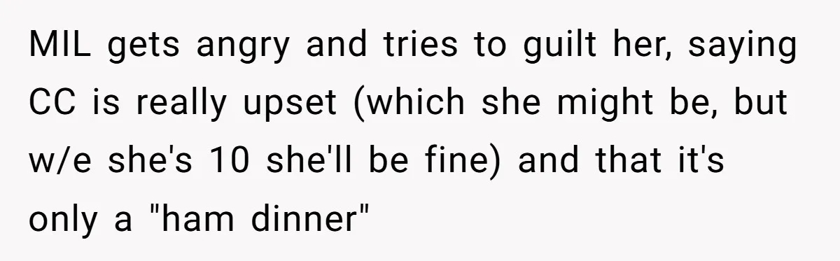 MIL gets angry and tries to guilt her, saying CC is really upset (which she might be, but w/e she's 10 she'll be fine) and that it's only a "ham...