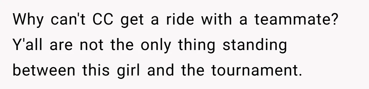 Why can't CC get a ride with a teammate? Y'all are not the only thing standing between this girl and the tournament.