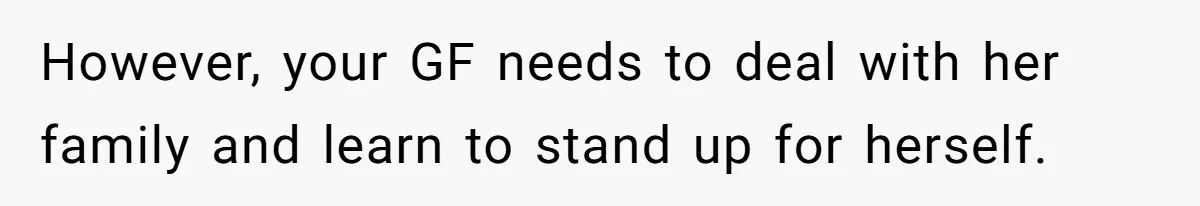 However, your GF needs to deal with her family and learn to stand up for herself.