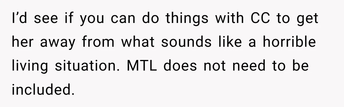 I’d see if you can do things with CC to get her away from what sounds like a horrible living situation. MTL does not need to be included.
