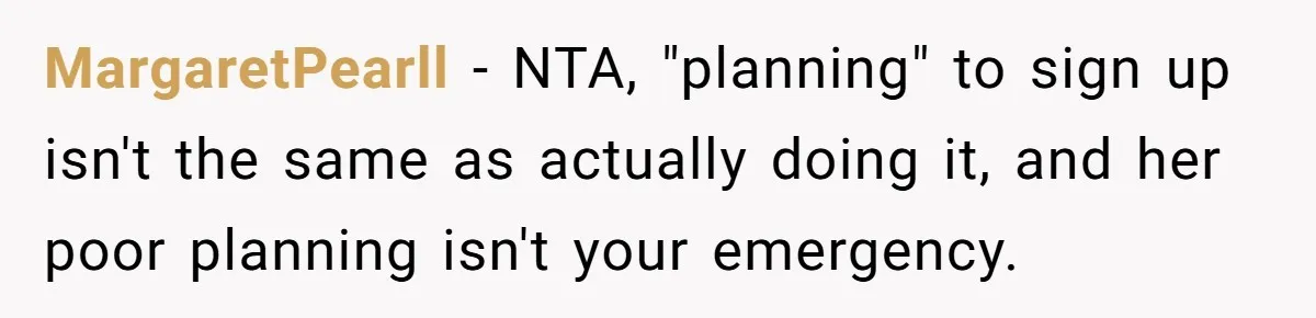 Classmate Demands Easy Topic After Forgetting To Sign Up And Student Refuses To Switch MargaretPearll − NTA, "planning" to sign up isn't the same as actually doing it, and her poor planning isn't your emergency.