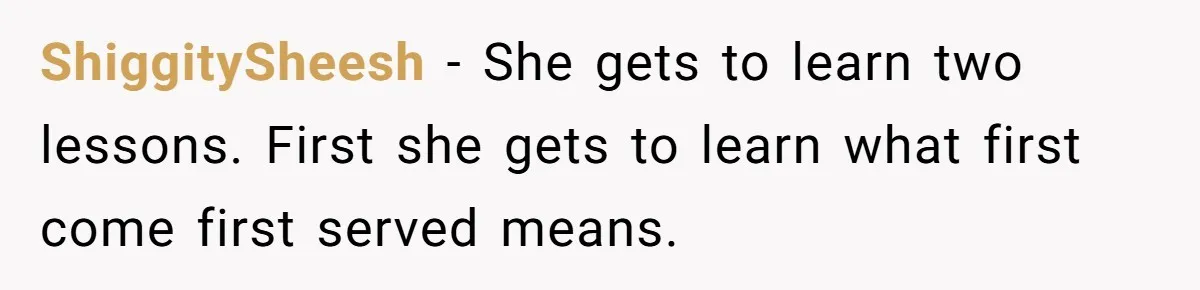Classmate Demands Easy Topic After Forgetting To Sign Up And Student Refuses To Switch ShiggitySheesh − She gets to learn two lessons. First she gets to learn what first come first served means.