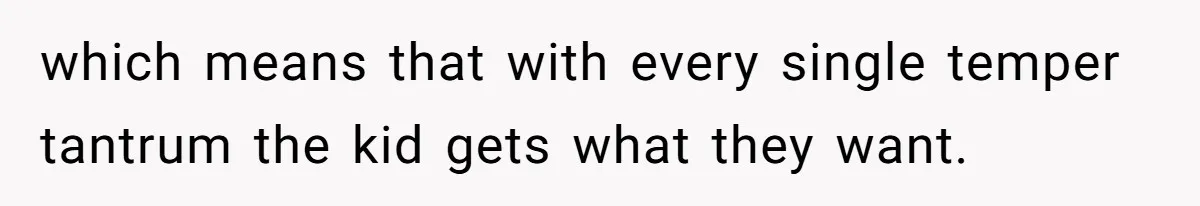 Woman Refuses To Yield During Toddler Meltdown But Faces Stern Family Backlash which means that with every single temper tantrum the kid gets what they want.