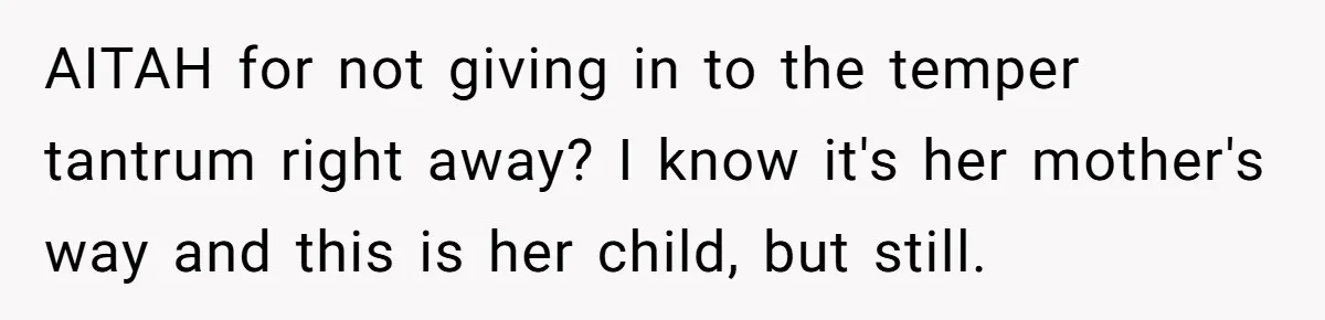 Woman Refuses To Yield During Toddler Meltdown But Faces Stern Family Backlash AITAH for not giving in to the temper tantrum right away? I know it's her mother's way and this is her child, but still.