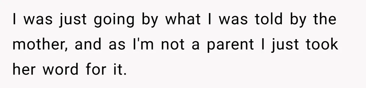 Woman Refuses To Yield During Toddler Meltdown But Faces Stern Family Backlash I was just going by what I was told by the mother, and as I'm not a parent I just took her word for it.