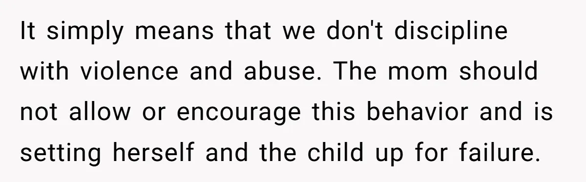 Woman Refuses To Yield During Toddler Meltdown But Faces Stern Family Backlash It simply means that we don't discipline with violence and abuse. The mom should not allow or encourage this behavior and is setting herself and the child up for failure.
