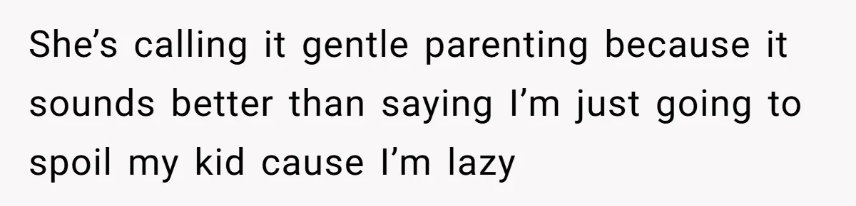 Woman Refuses To Yield During Toddler Meltdown But Faces Stern Family Backlash She’s calling it gentle parenting because it sounds better than saying I’m just going to spoil my kid cause I’m lazy