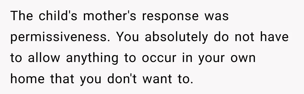 Woman Refuses To Yield During Toddler Meltdown But Faces Stern Family Backlash The child's mother's response was permissiveness. You absolutely do not have to allow anything to occur in your own home that you don't want to.