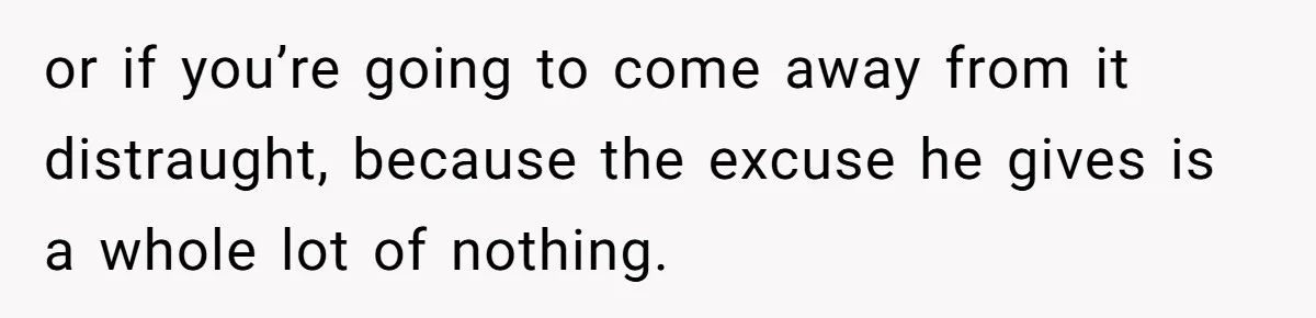 or if you’re going to come away from it distraught, because the excuse he gives is a whole lot of nothing.