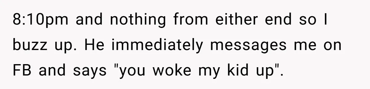 8:10pm and nothing from either end so I buzz up. He immediately messages me on FB and says "you woke my kid up".