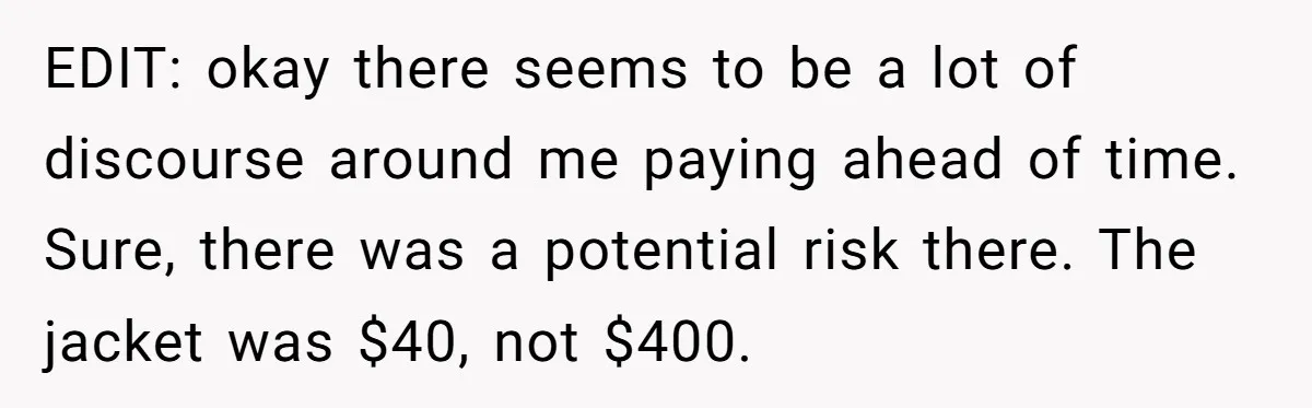 EDIT: okay there seems to be a lot of discourse around me paying ahead of time. Sure, there was a potential risk there. The jacket was $40, not $400.