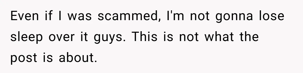 Even if I was scammed, I'm not gonna lose sleep over it guys. This is not what the post is about.