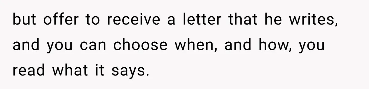 but offer to receive a letter that he writes, and you can choose when, and how, you read what it says.