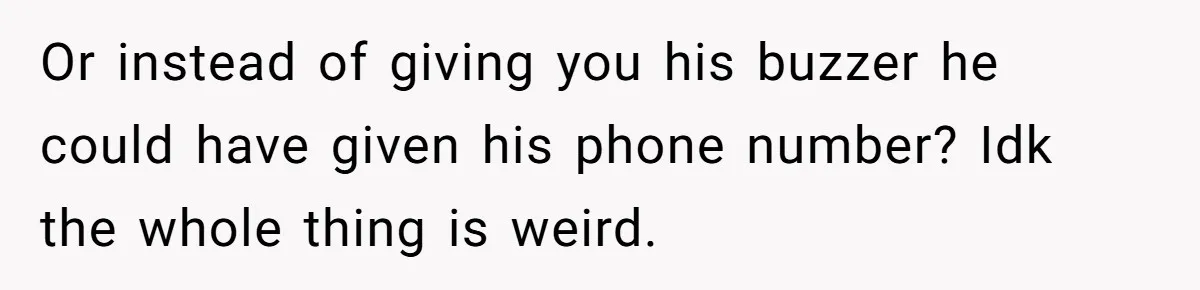 Or instead of giving you his buzzer he could have given his phone number? Idk the whole thing is weird.