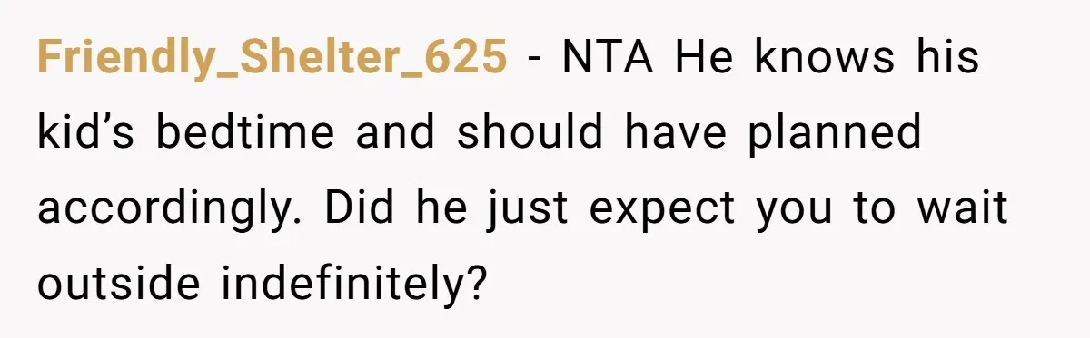 Friendly_Shelter_625 − NTA He knows his kid’s bedtime and should have planned accordingly. Did he just expect you to wait outside indefinitely?