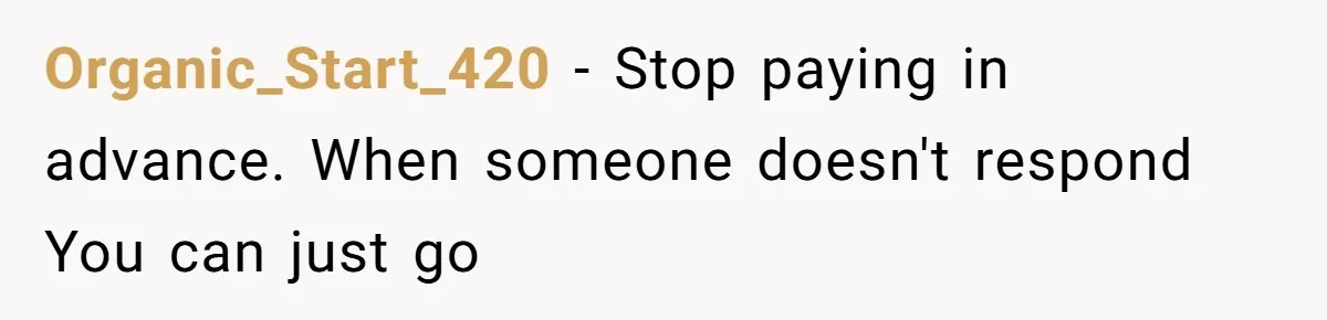 Organic_Start_420 − Stop paying in advance. When someone doesn't respond You can just go