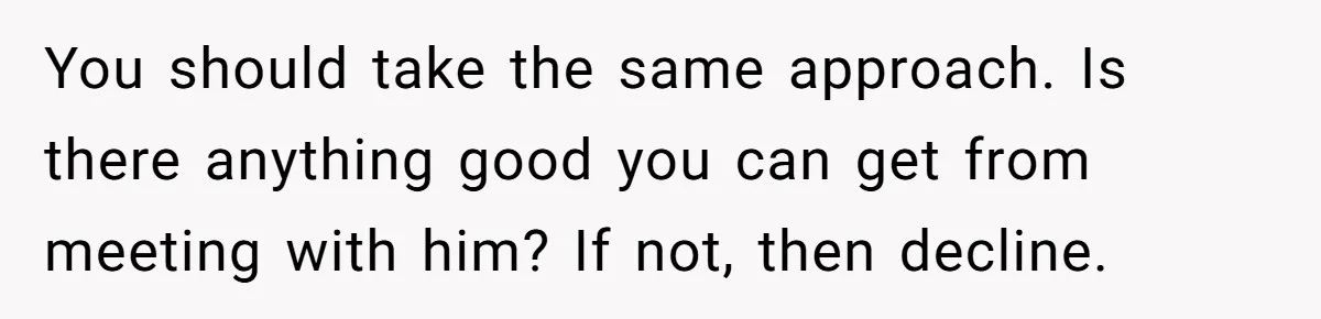 You should take the same approach. Is there anything good you can get from meeting with him? If not, then decline.
