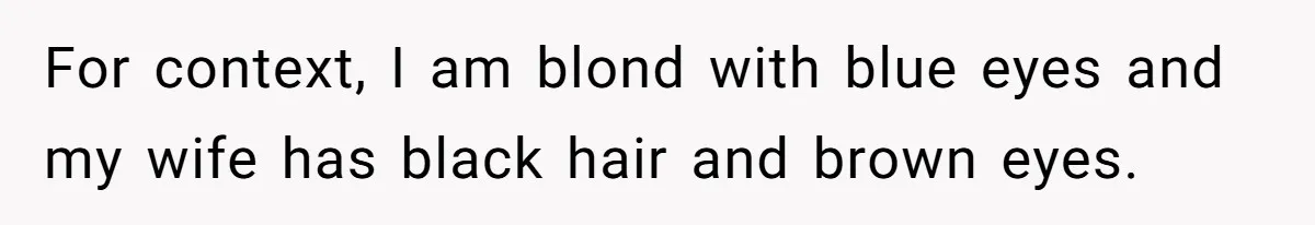 For context, I am blond with blue eyes and my wife has black hair and brown eyes.