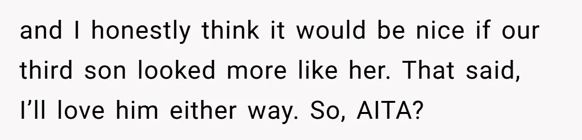 and I honestly think it would be nice if our third son looked more like her. That said, I’ll love him either way. So, AITA?