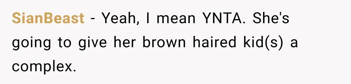 SianBeast − Yeah, I mean YNTA. She's going to give her brown haired kid(s) a complex.