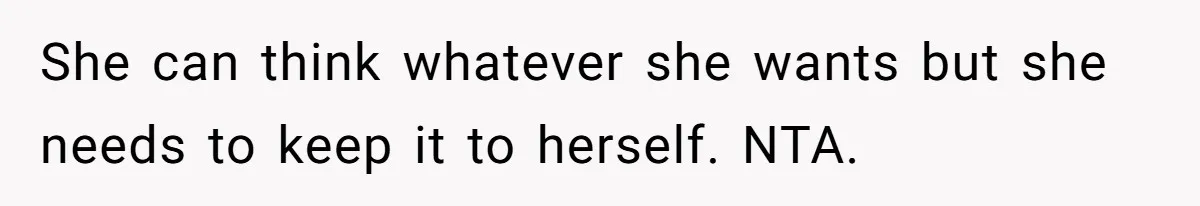 She can think whatever she wants but she needs to keep it to herself. NTA.