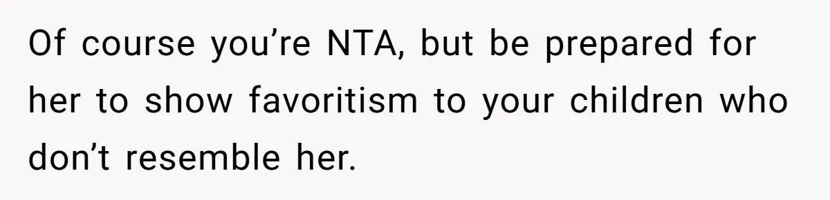 Of course you’re NTA, but be prepared for her to show favoritism to your children who don’t resemble her.