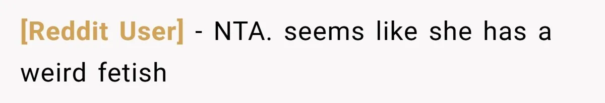 [Reddit User] − NTA. seems like she has a weird fetish