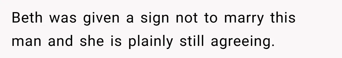 Beth was given a sign not to marry this man and she is plainly still agreeing.